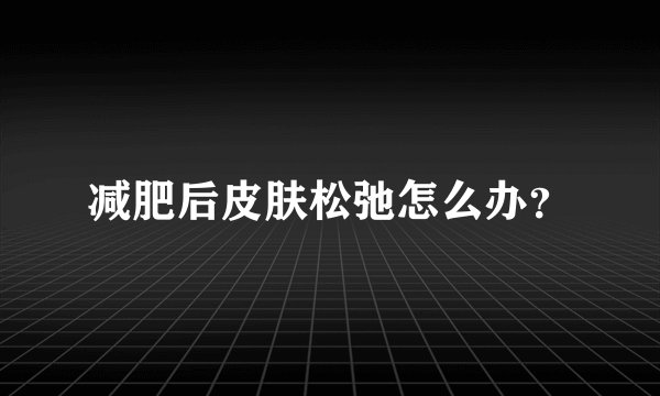 减肥后皮肤松弛怎么办?
