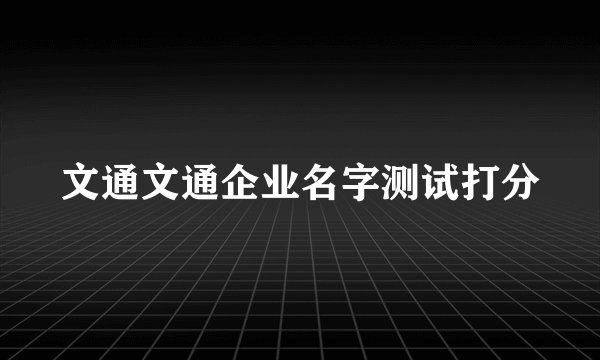 文通文通企业名字测试打分