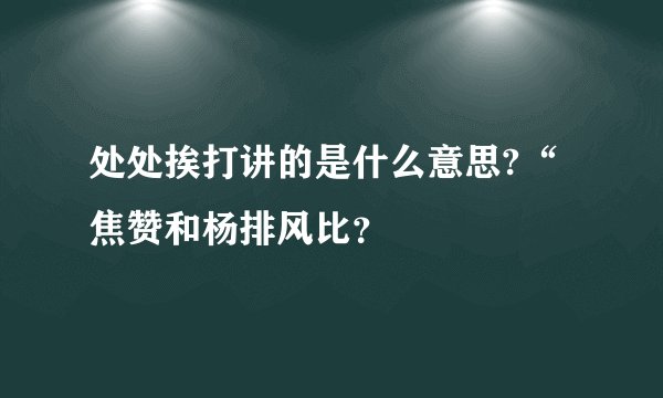 处处挨打讲的是什么意思?“焦赞和杨排风比?