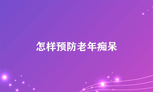 怎样预防老年痴呆