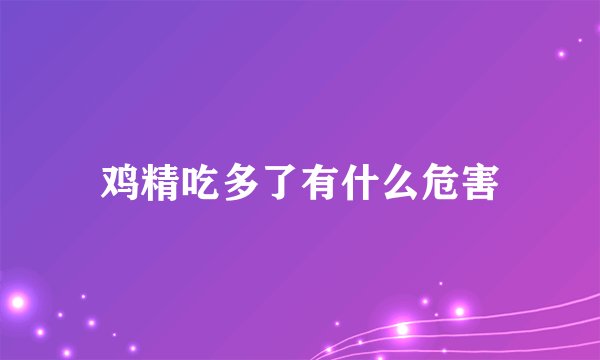 鸡精吃多了有什么危害
