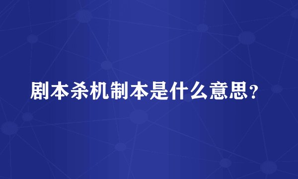 剧本杀机制本是什么意思？
