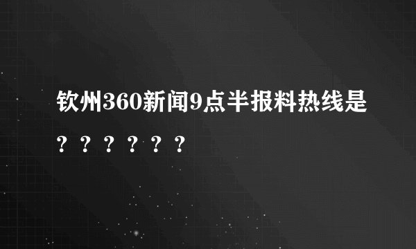 钦州360新闻9点半报料热线是??????