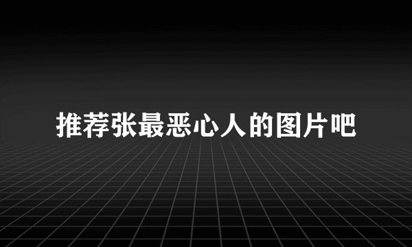 推荐张最恶心人的图片吧