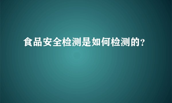 食品安全检测是如何检测的?