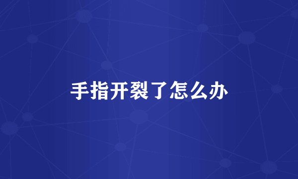 手指开裂了怎么办