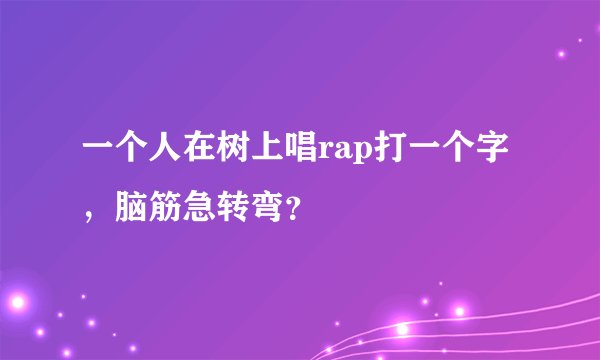一个人在树上唱rap打一个字，脑筋急转弯？