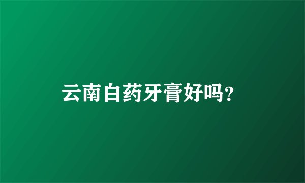 云南白药牙膏好吗？