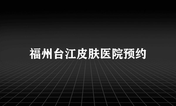 福州台江皮肤医院预约