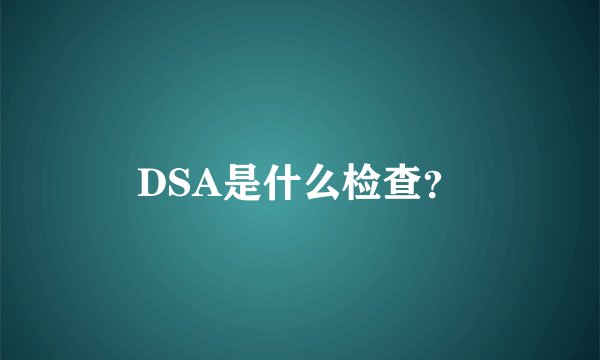 DSA是什么检查？