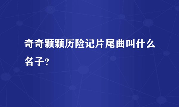 奇奇颗颗历险记片尾曲叫什么名子？