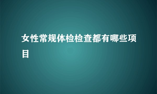 女性常规体检检查都有哪些项目