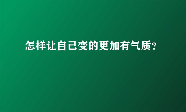 怎样让自己变的更加有气质？