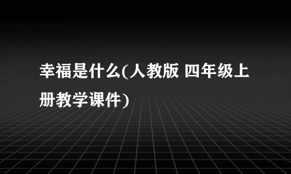 幸福是什么(人教版 四年级上册教学课件)