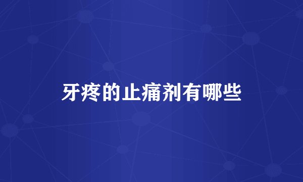 牙疼的止痛剂有哪些