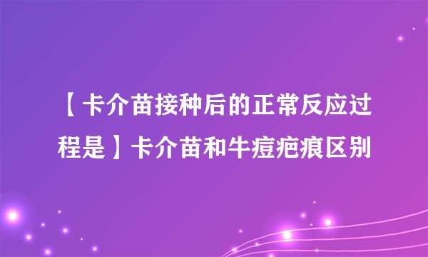 【卡介苗接种后的正常反应过程是】卡介苗和牛痘疤痕区别