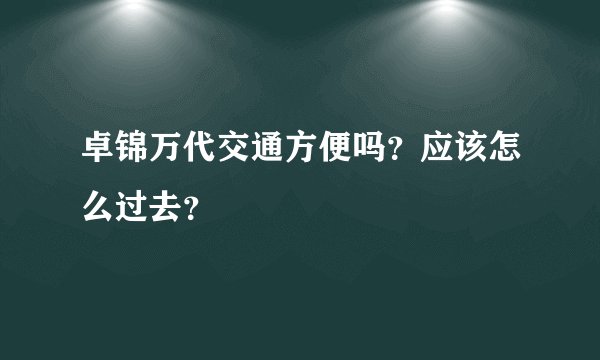 卓锦万代交通方便吗？应该怎么过去？