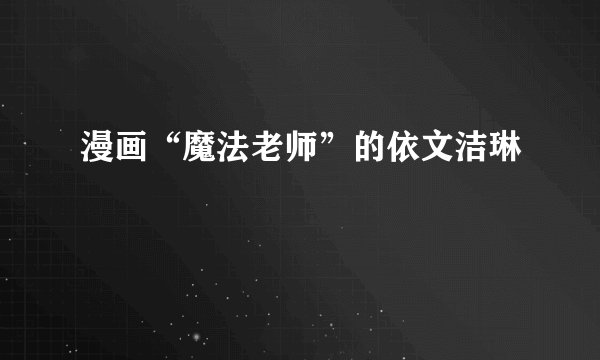 漫画“魔法老师”的依文洁琳
