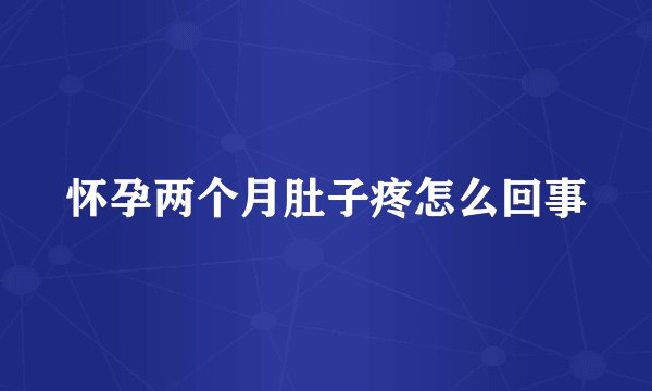 怀孕两个月肚子疼怎么回事