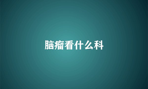 脑瘤看什么科