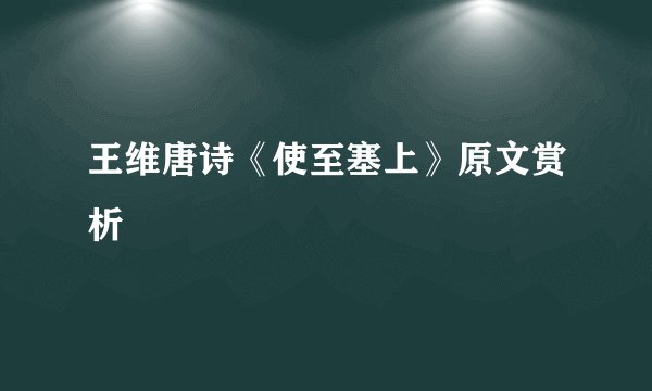 王维唐诗《使至塞上》原文赏析