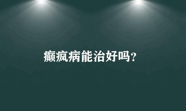 癫疯病能治好吗？