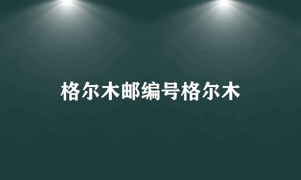 格尔木邮编号格尔木