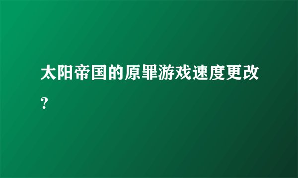 太阳帝国的原罪游戏速度更改？