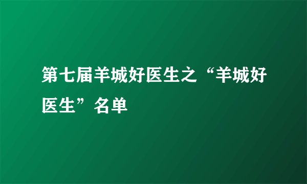 第七届羊城好医生之“羊城好医生”名单