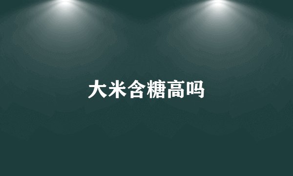 大米含糖高吗