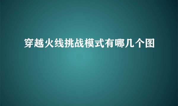 穿越火线挑战模式有哪几个图