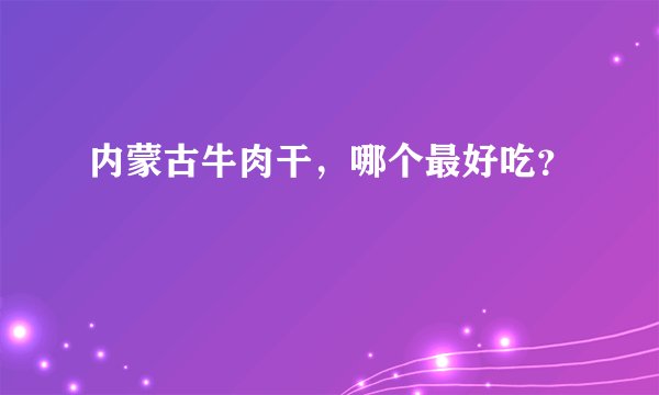 内蒙古牛肉干,哪个最好吃?