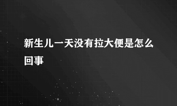 新生儿一天没有拉大便是怎么回事