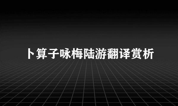 卜算子咏梅陆游翻译赏析
