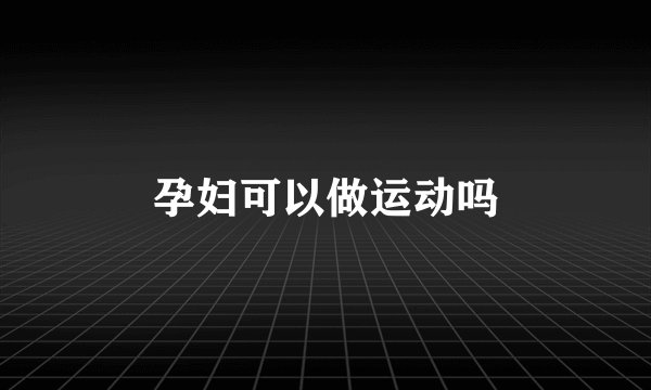 孕妇可以做运动吗