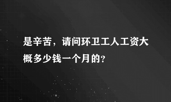 是辛苦，请问环卫工人工资大概多少钱一个月的？