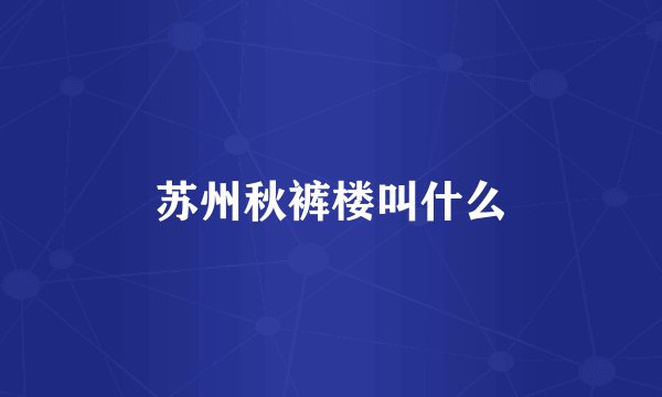 苏州秋裤楼叫什么