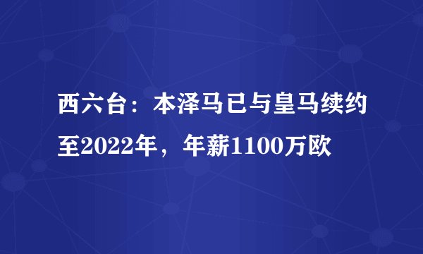 西六台：本泽马已与皇马续约至2022年，年薪1100万欧