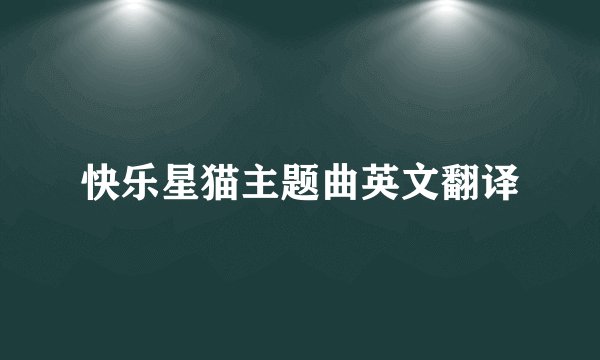 快乐星猫主题曲英文翻译
