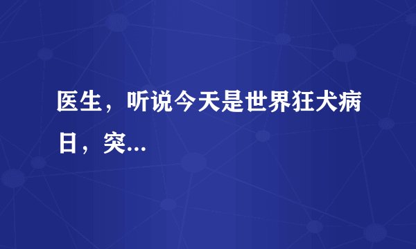 医生，听说今天是世界狂犬病日，突...