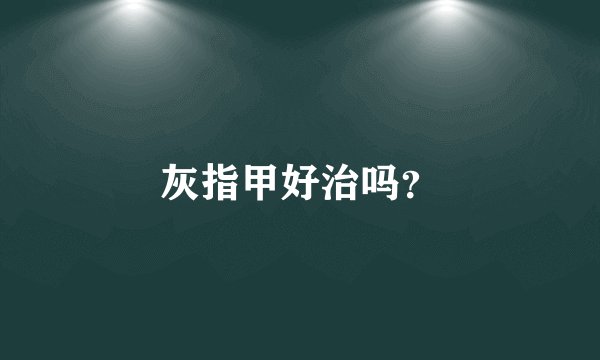 灰指甲好治吗？