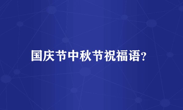 国庆节中秋节祝福语?