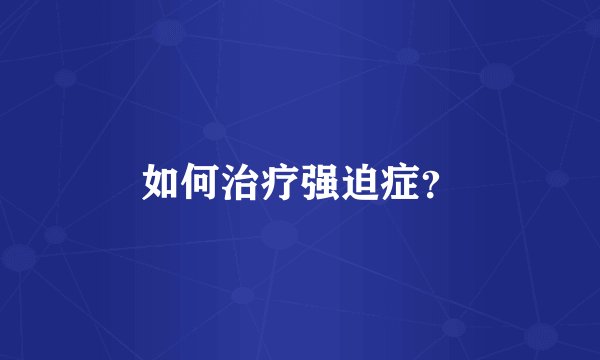 如何治疗强迫症？