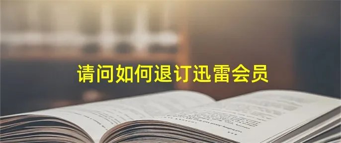 请问如何退订迅雷会员