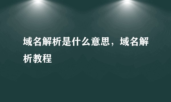 域名解析是什么意思，域名解析教程