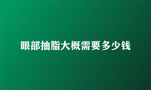眼部抽脂大概需要多少钱