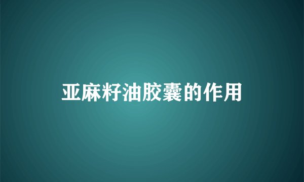 亚麻籽油胶囊的作用