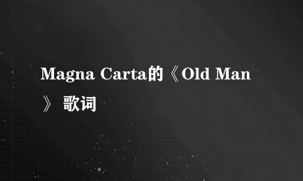 Magna Carta的《Old Man》 歌词