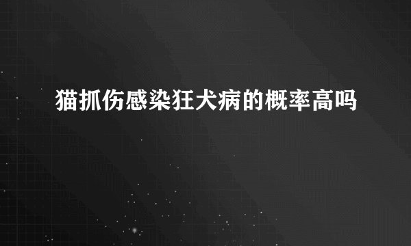猫抓伤感染狂犬病的概率高吗