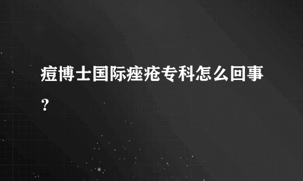 痘博士国际痤疮专科怎么回事？